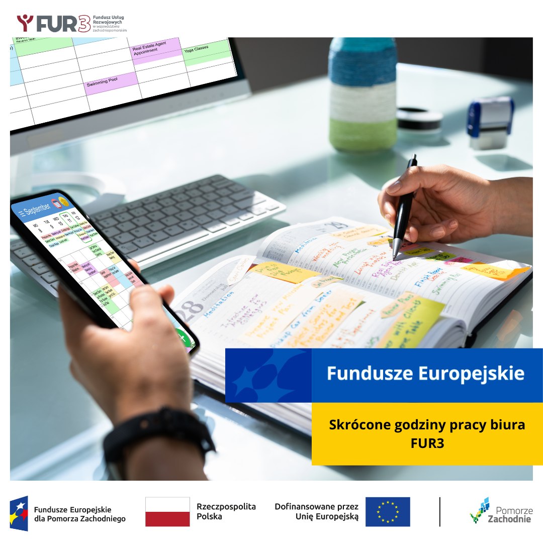 Osoba zapisuje notatki w kalendarzu książkowym i korzysta ze smartfona z widocznym harmonogramem, komunikat o skróconych godzinach pracy biura Fundusze Europejskie dla Pomorza Zachodniego, napis Skrócone godziny pracy biura FUR3. U góry po lewej logo FUR3 Fundusz Usług Rozwojowych dla województwa zachodniopomorskiego, na dole od lewej strony widnieją loga: Fundusze Europejskie dla Pomorza Zachodniego, Barwy Rzeczypospolitej Polskiej, logo Unii Europejskiej z dopiskiem Dofinansowane przez Unię Europejską, pionowa czarna linia oddzielająca, Pomorze Zachodnie.
