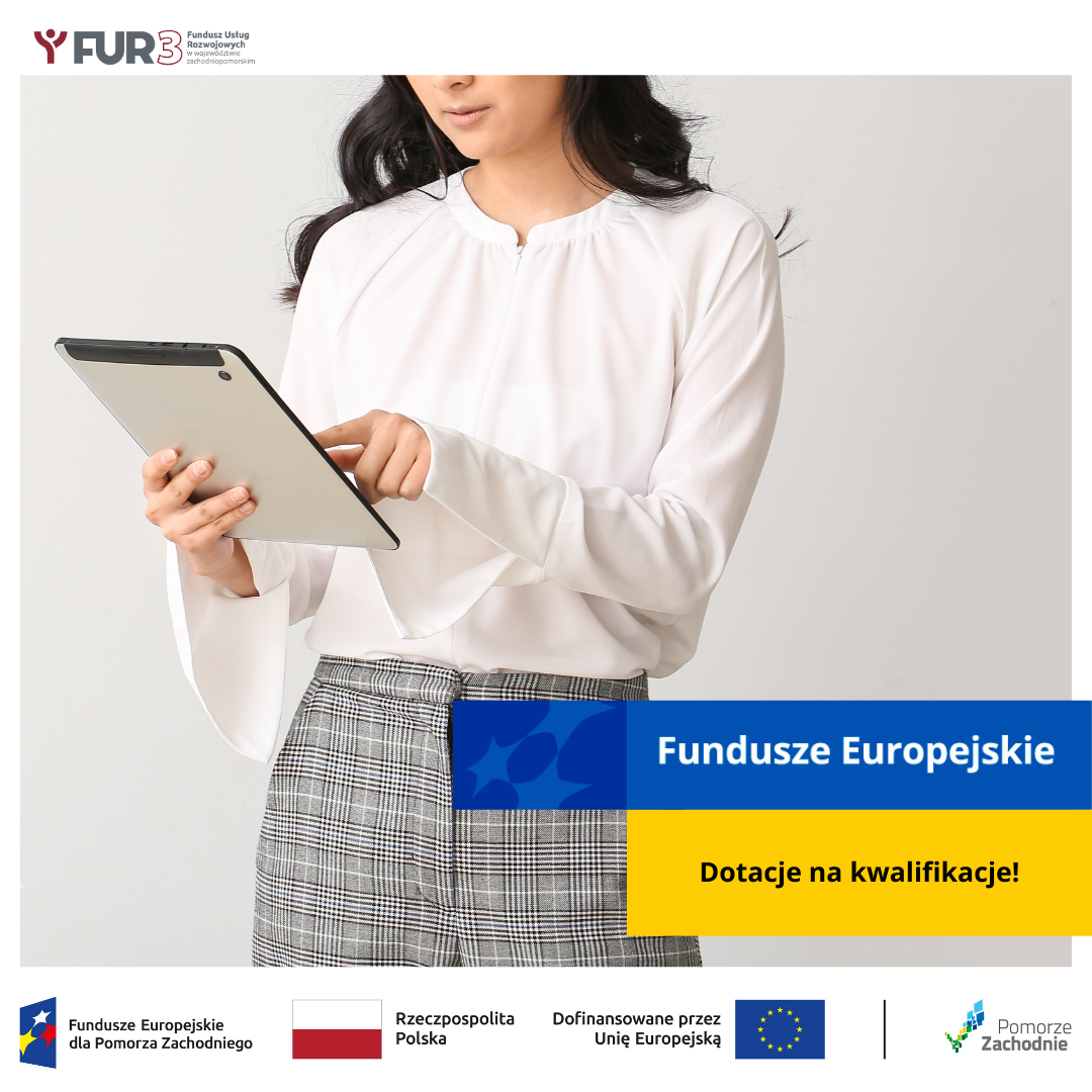 Na zdjęciu widzimy kobietę ubraną w elegancką białą bluzkę z szerokimi rękawami oraz szarą spódnicę w kratkę. Trzyma ona w rękach tablet i zdaje się być skoncentrowana na jego ekranie.  Grafika zawiera również elementy promocyjne dotyczące Funduszy Europejskich, w tym napis „Fundusze Europejskie” oraz „Dotacje na kwalifikacje!”. W dolnej części umieszczono logotypy instytucji finansujących, w tym Unii Europejskiej, Rzeczypospolitej Polskiej oraz Pomorza Zachodniego. Widnieje także logo Funduszu Usług Rozwojowych (FUR).