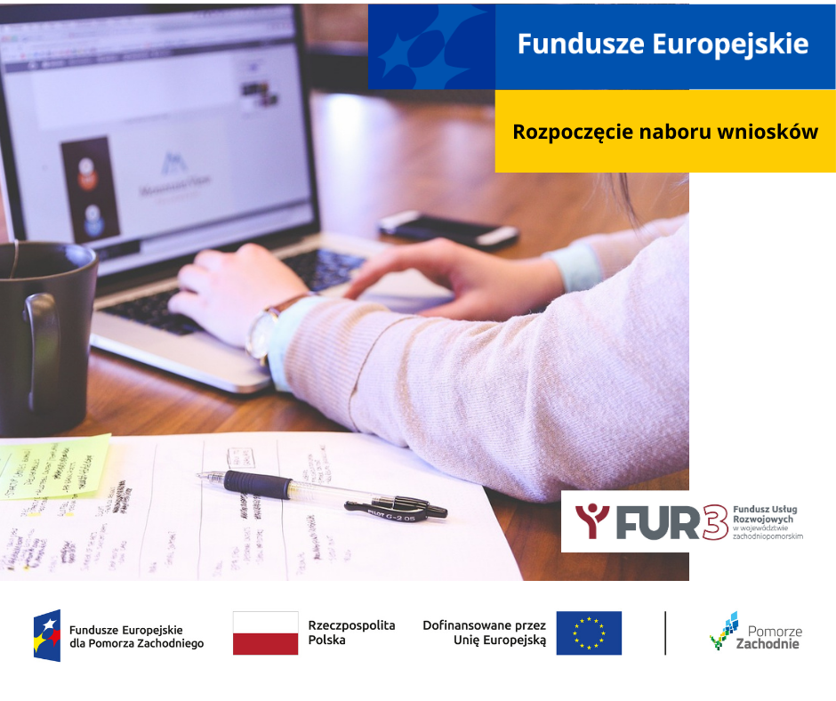 Obrazek przedstawia włączonego laptopa oraz dokumenty. Informuje o Rozpoczęciu naboru wniosków. Widoczny jest również motyw przewodni marki - Fundusze Europejskie, logotyp FUR3 oraz ciąg logotypów: Fundusze Europejskie dla Pomorza Zachodniego, flaga Polski Rzeczpospolita Polska, flaga Unii Europejskiej Dofinansowane przez Unię Europejską, logo województwa zachodniopomorskiego.