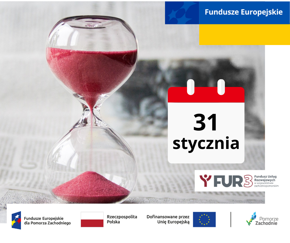 Grafika przedstawiająca klepsydrę z czerwonym piaskiem odmierzającą czas na tle gazety oraz kalendarz z datą 31 stycznia informującą o terminie rozpoczęcia naboru. Widoczny jest również motyw przewodni marki - Fundusze Europejskie, logotyp FUR3 oraz ciąg logotypów: Fundusze Europejskie dla Pomorza Zachodniego, flaga Polski Rzeczpospolita Polska, flaga Unii Europejskiej Dofinansowane przez Unię Europejską, logo województwa zachodniopomorskiego.